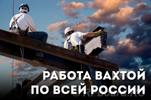 Работа ВАХТОЙ по всей РФ.  Москва